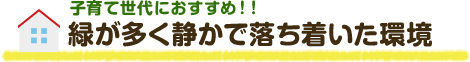 子育て世代におすすめ！！ 緑が多く静かで落ち着いた環境